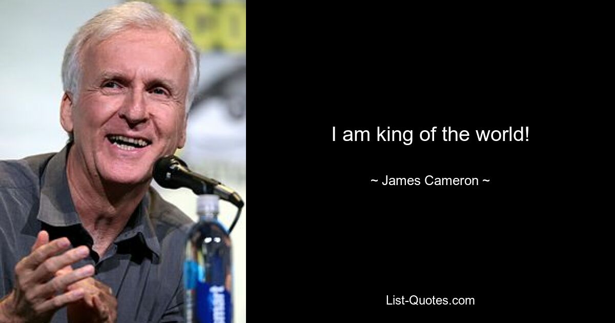 I am king of the world! — © James Cameron