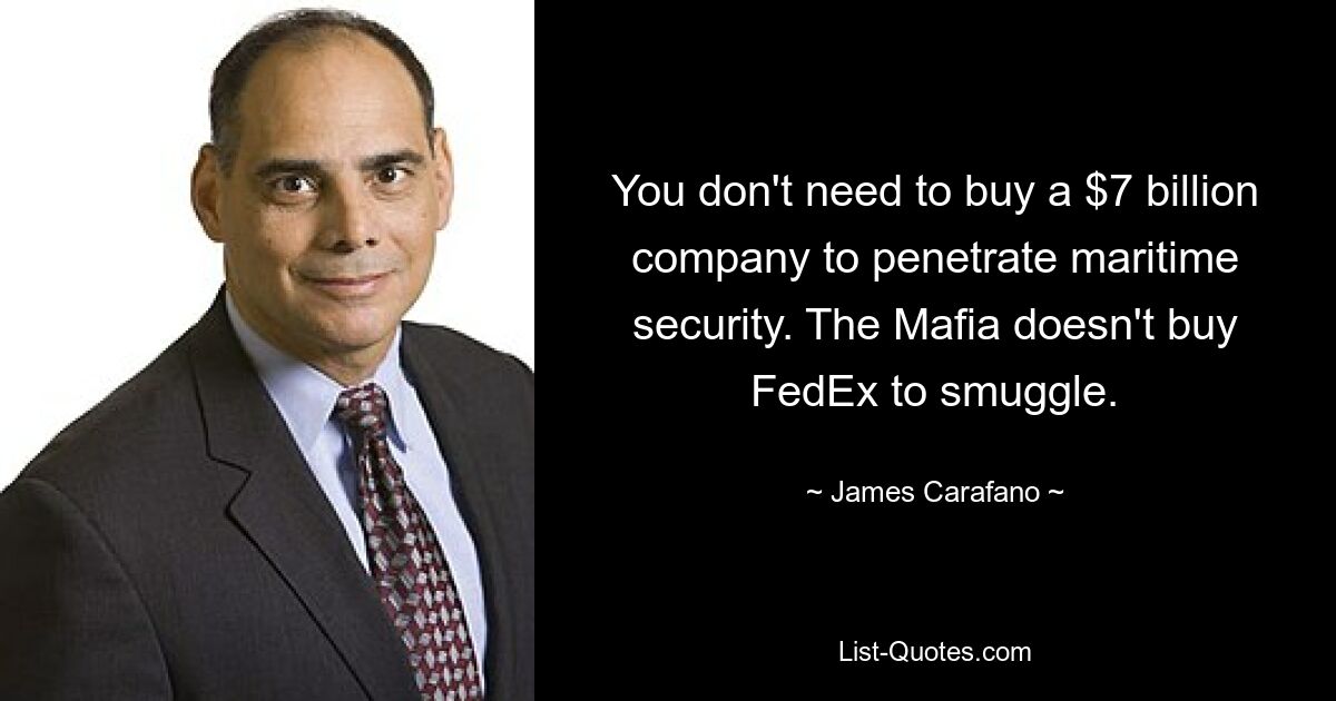 You don't need to buy a $7 billion company to penetrate maritime security. The Mafia doesn't buy FedEx to smuggle. — © James Carafano