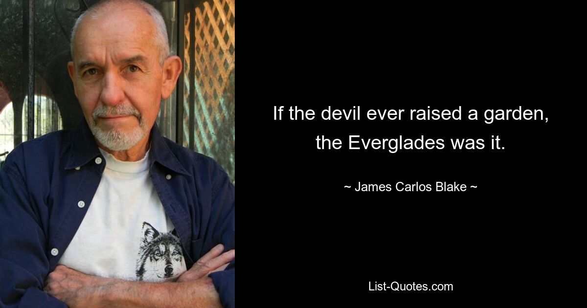 If the devil ever raised a garden, the Everglades was it. — © James Carlos Blake