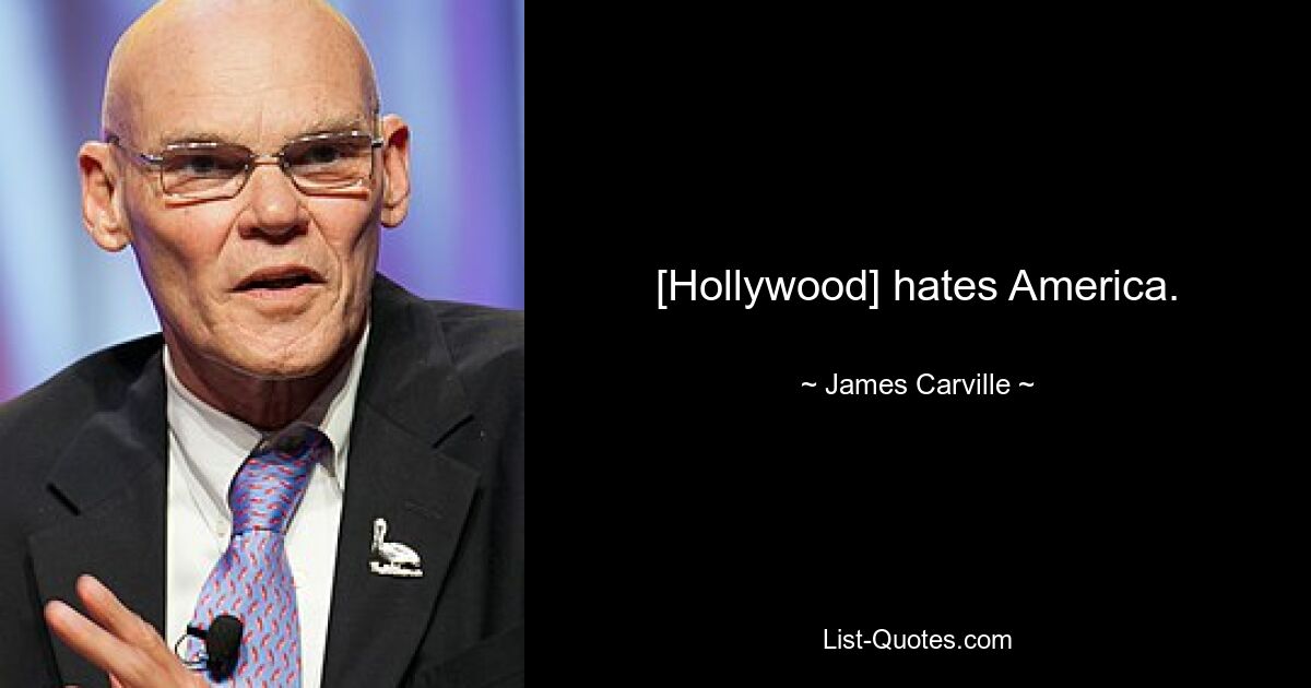 [Hollywood] hates America. — © James Carville