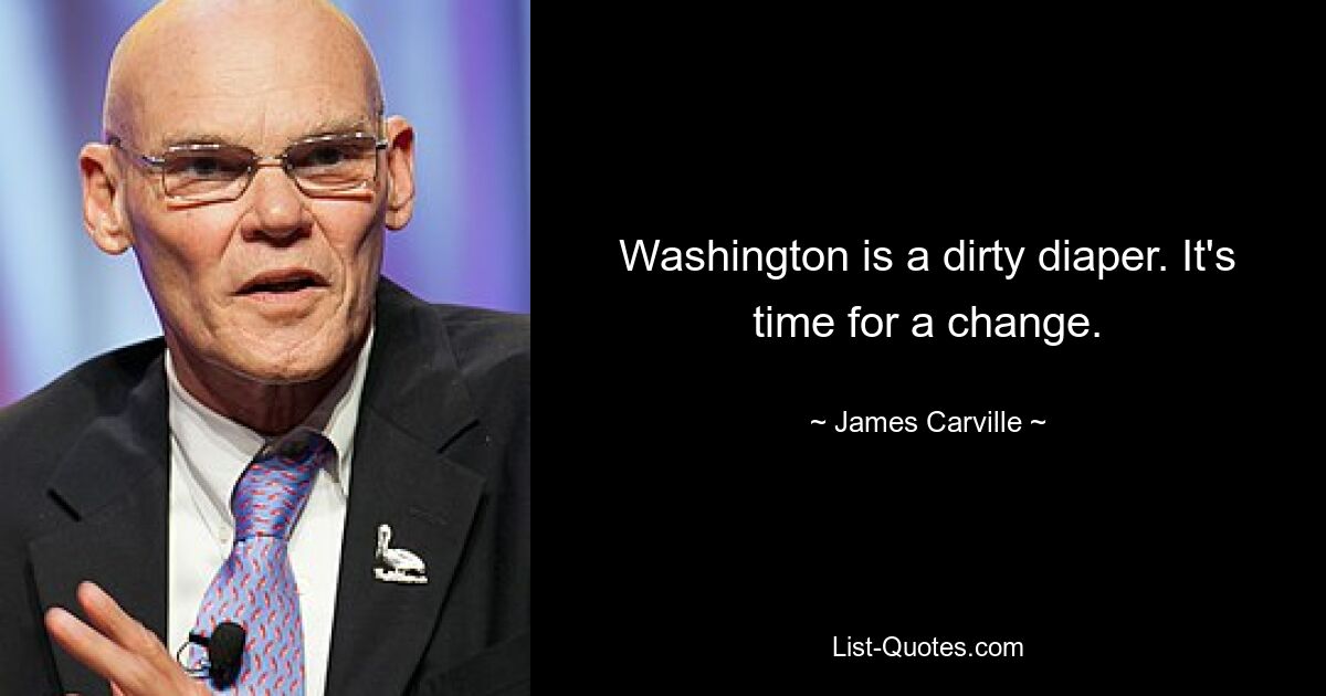 Washington is a dirty diaper. It's time for a change. — © James Carville