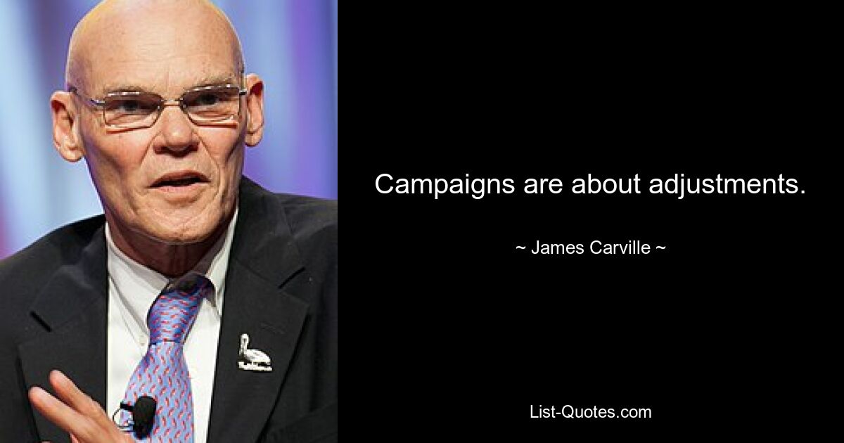 Campaigns are about adjustments. — © James Carville