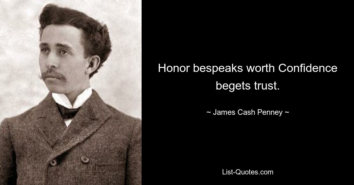 Honor bespeaks worth Confidence begets trust. — © James Cash Penney