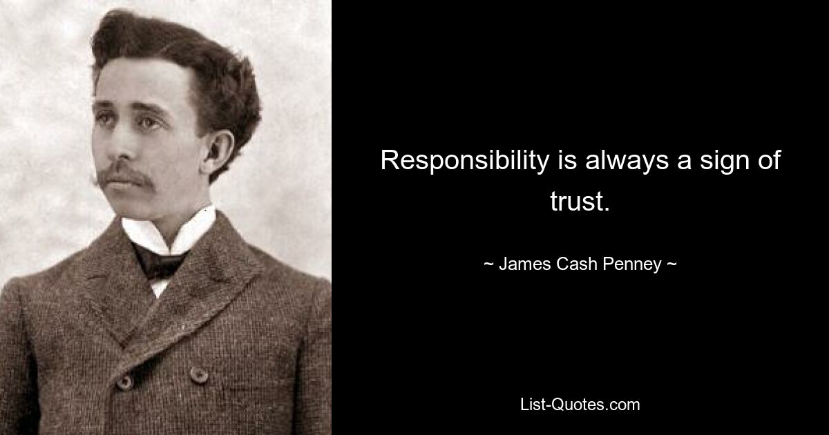 Responsibility is always a sign of trust. — © James Cash Penney