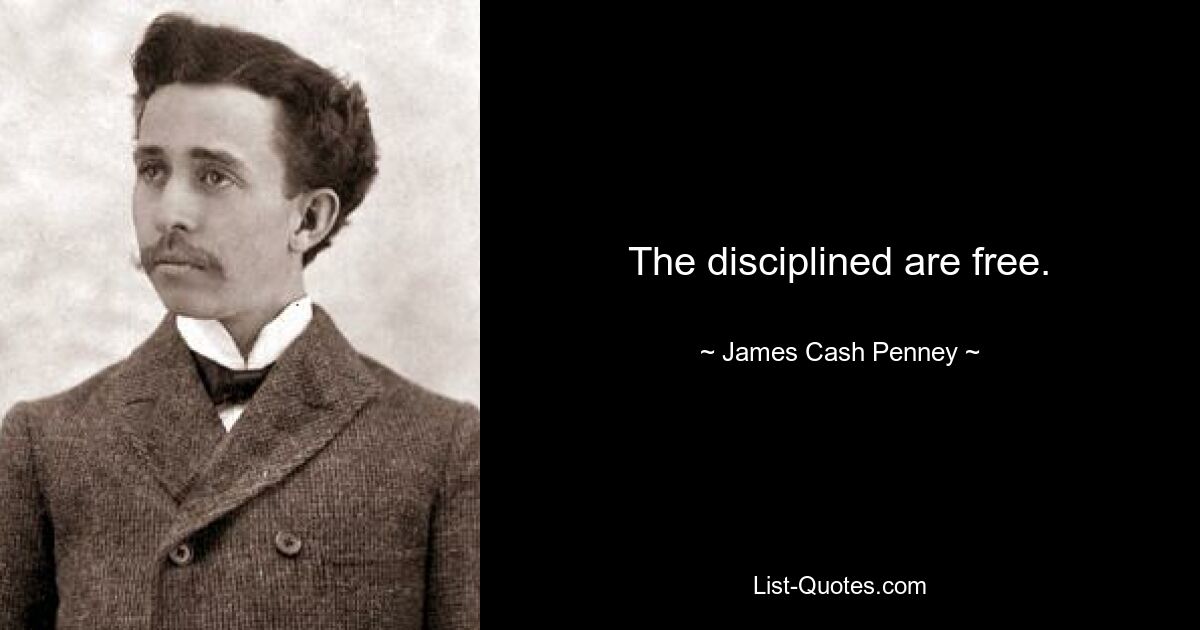 The disciplined are free. — © James Cash Penney