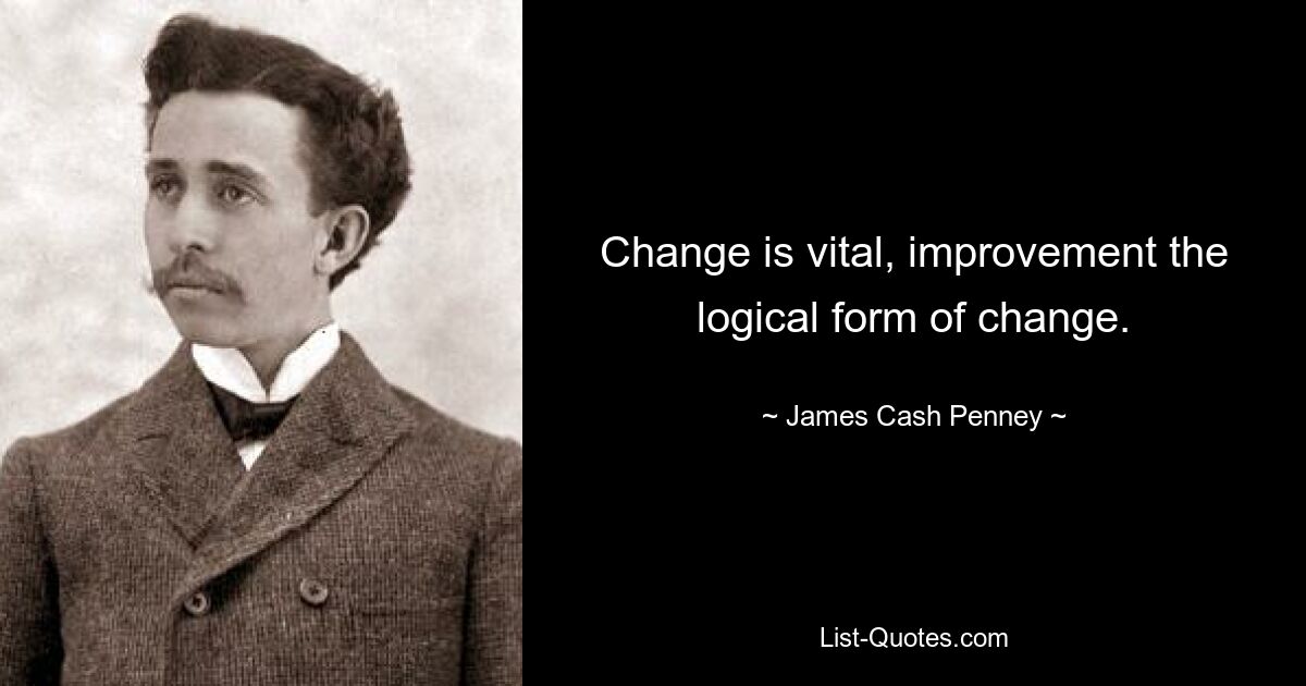 Change is vital, improvement the logical form of change. — © James Cash Penney