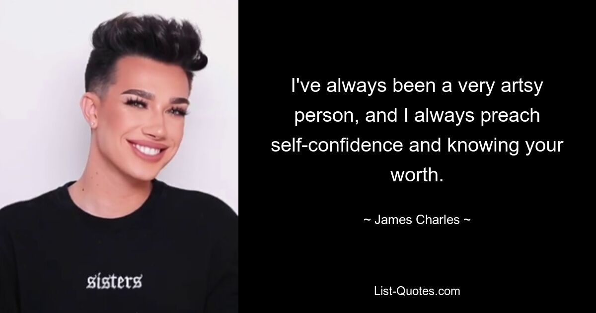 I've always been a very artsy person, and I always preach self-confidence and knowing your worth. — © James Charles