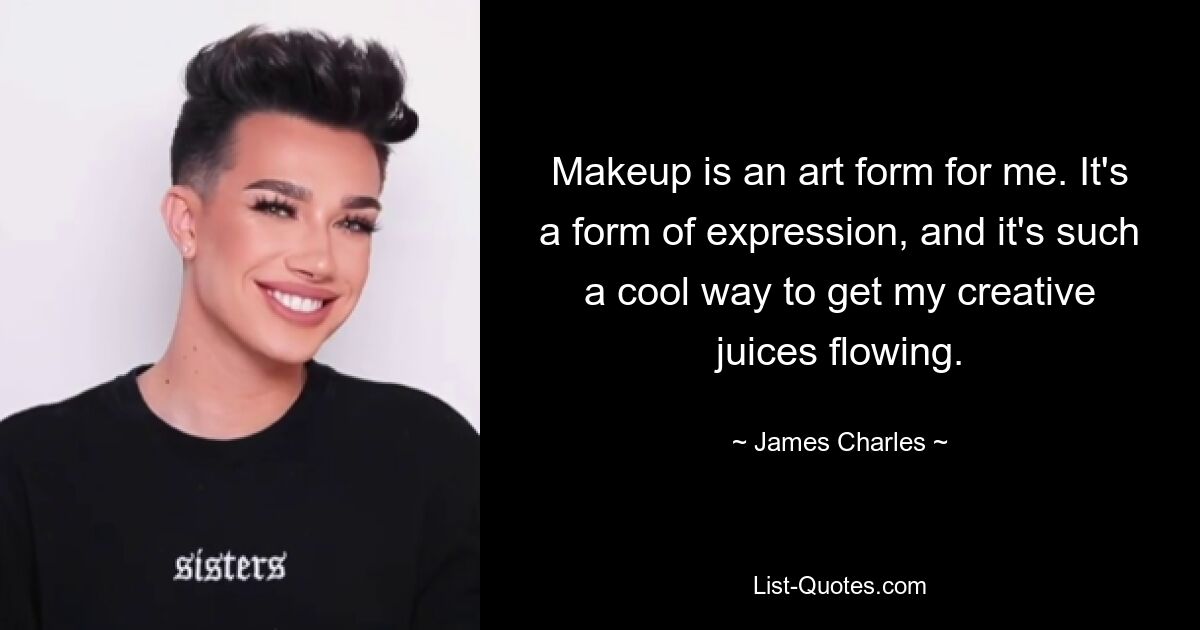 Makeup is an art form for me. It's a form of expression, and it's such a cool way to get my creative juices flowing. — © James Charles