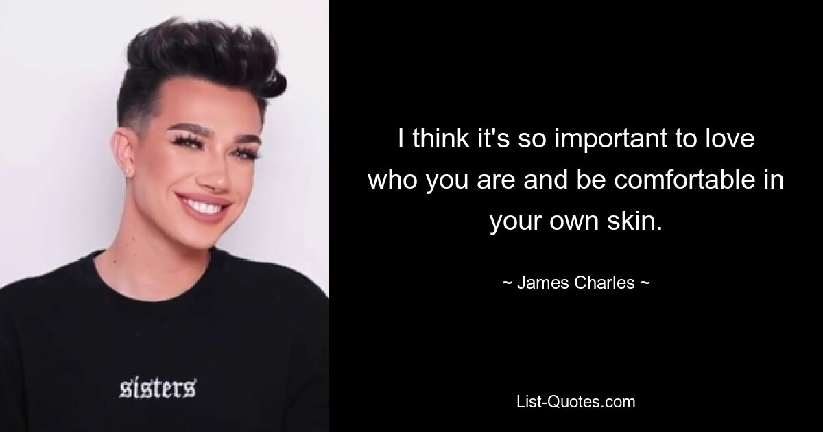 I think it's so important to love who you are and be comfortable in your own skin. — © James Charles