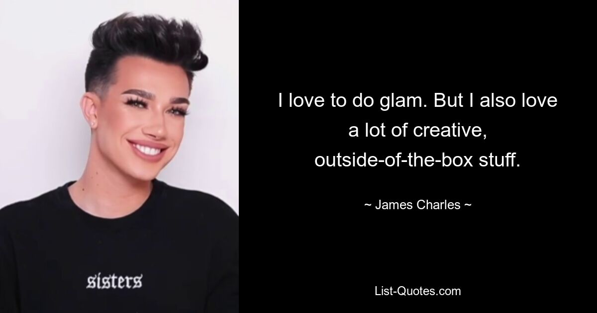 I love to do glam. But I also love a lot of creative, outside-of-the-box stuff. — © James Charles