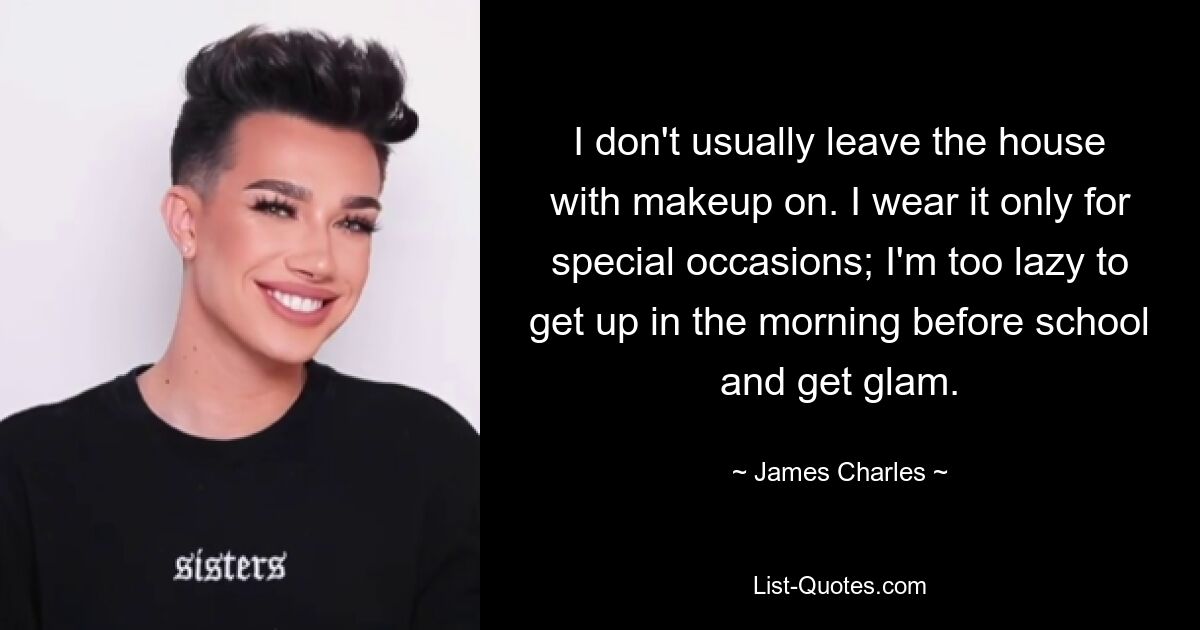 I don't usually leave the house with makeup on. I wear it only for special occasions; I'm too lazy to get up in the morning before school and get glam. — © James Charles