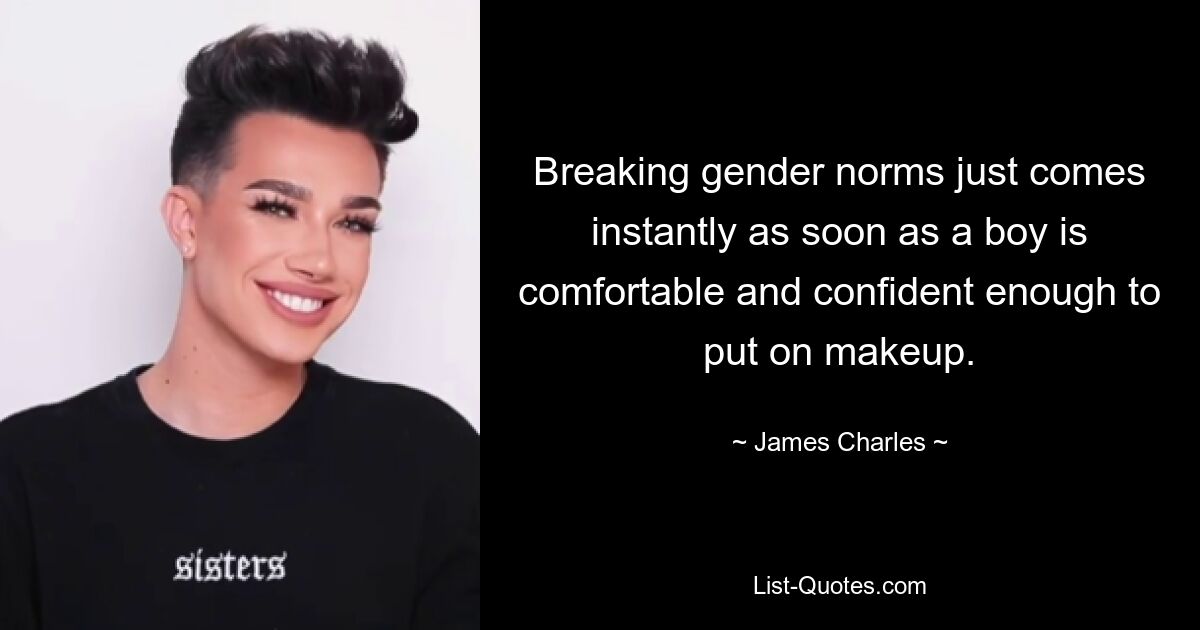 Breaking gender norms just comes instantly as soon as a boy is comfortable and confident enough to put on makeup. — © James Charles