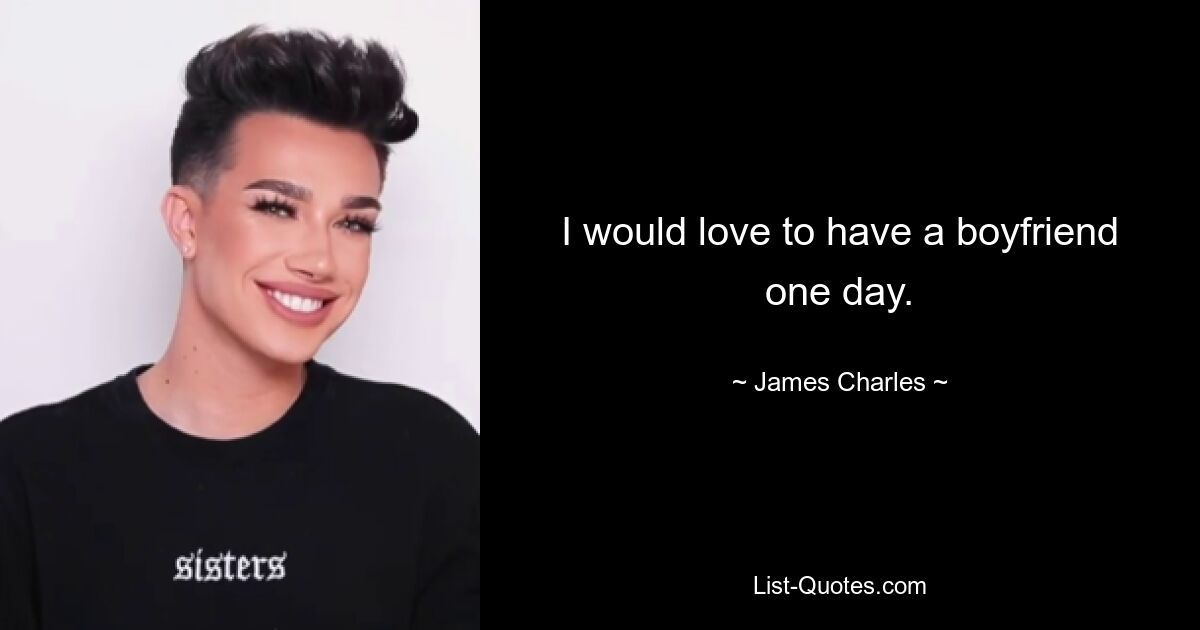 I would love to have a boyfriend one day. — © James Charles