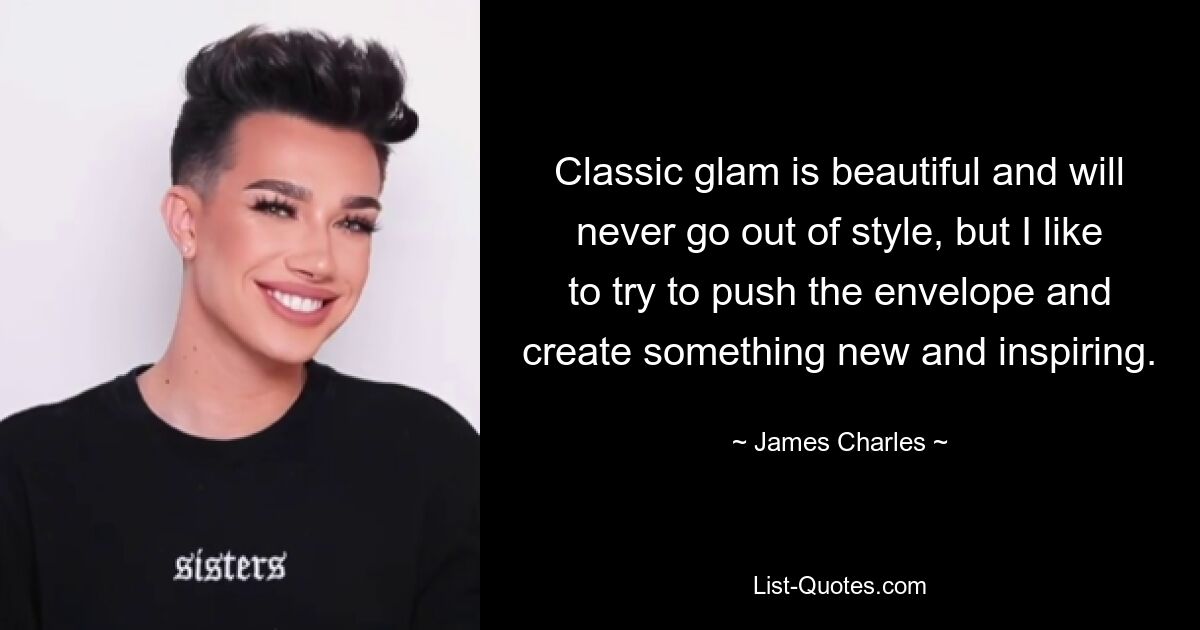 Classic glam is beautiful and will never go out of style, but I like to try to push the envelope and create something new and inspiring. — © James Charles