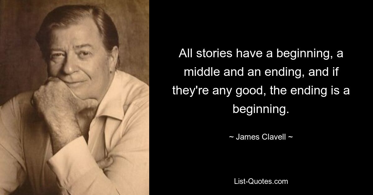 All stories have a beginning, a middle and an ending, and if they're any good, the ending is a beginning. — © James Clavell