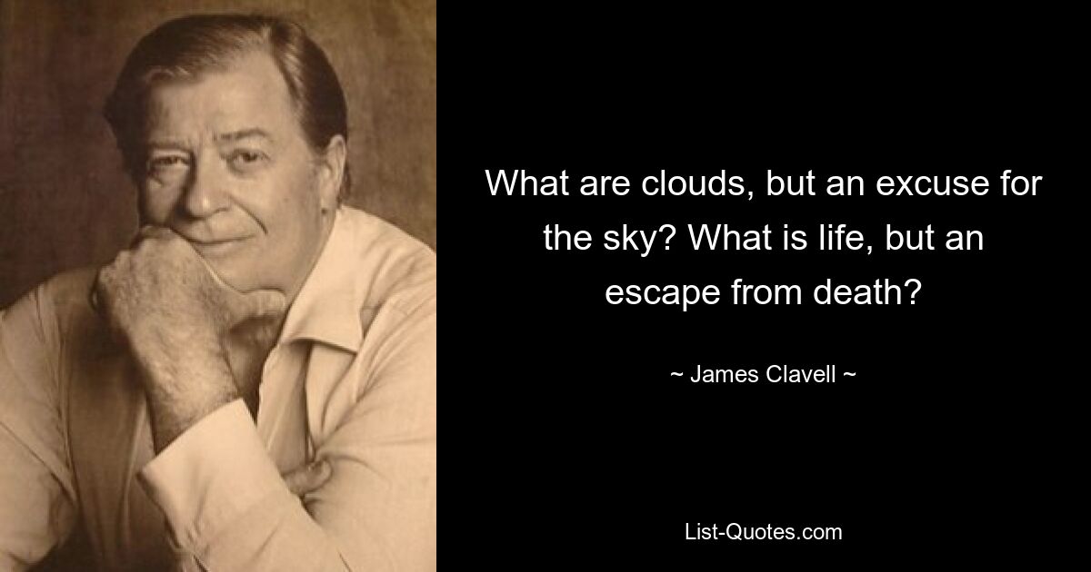 What are clouds, but an excuse for the sky? What is life, but an escape from death? — © James Clavell