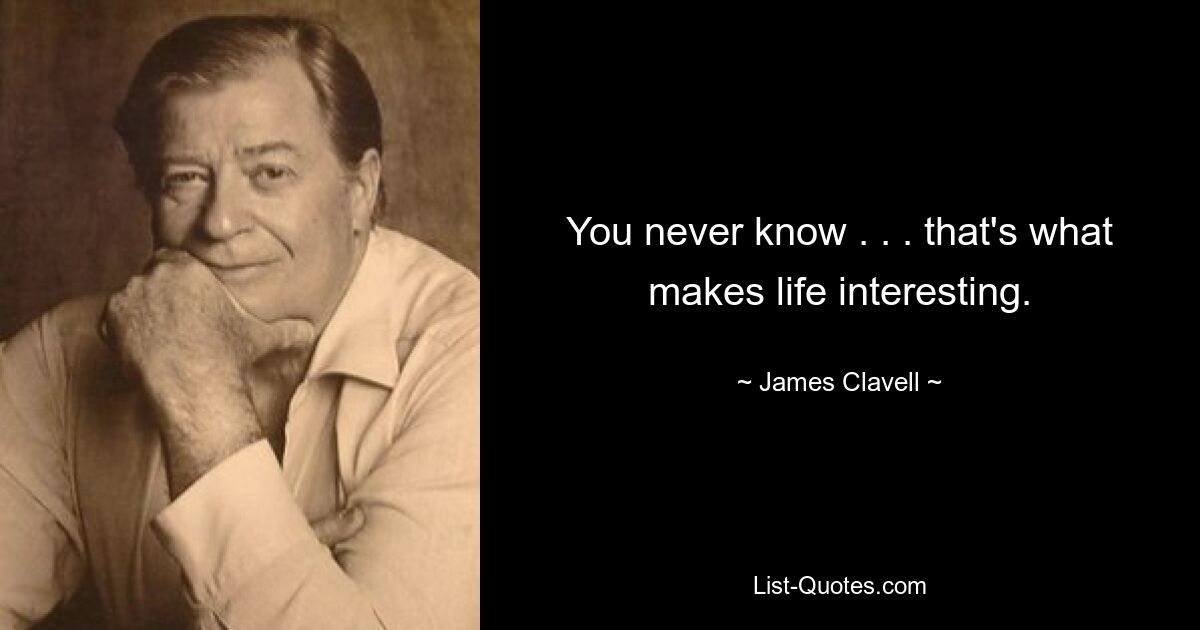 You never know . . . that's what makes life interesting. — © James Clavell