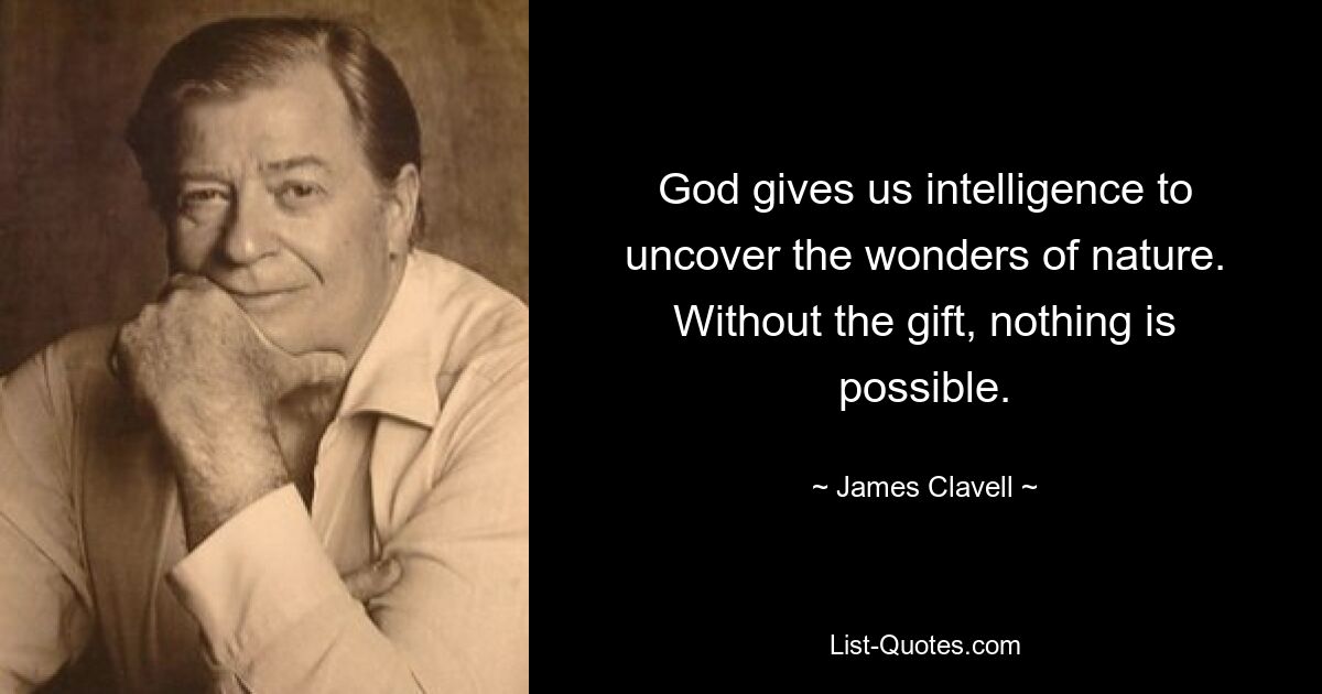 God gives us intelligence to uncover the wonders of nature. Without the gift, nothing is possible. — © James Clavell