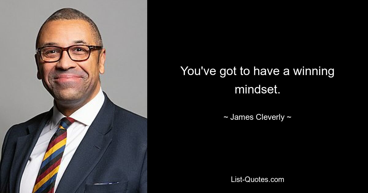 You've got to have a winning mindset. — © James Cleverly