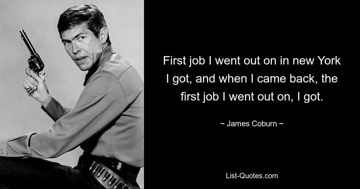 First job I went out on in new York I got, and when I came back, the first job I went out on, I got. — © James Coburn