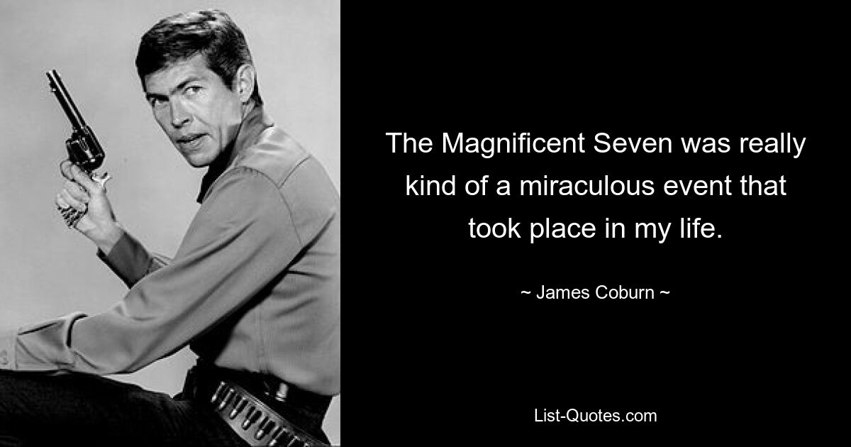 The Magnificent Seven was really kind of a miraculous event that took place in my life. — © James Coburn