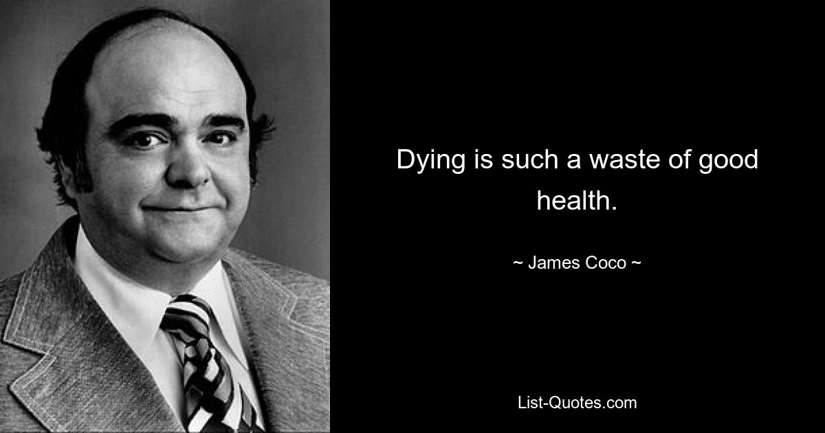 Dying is such a waste of good health. — © James Coco