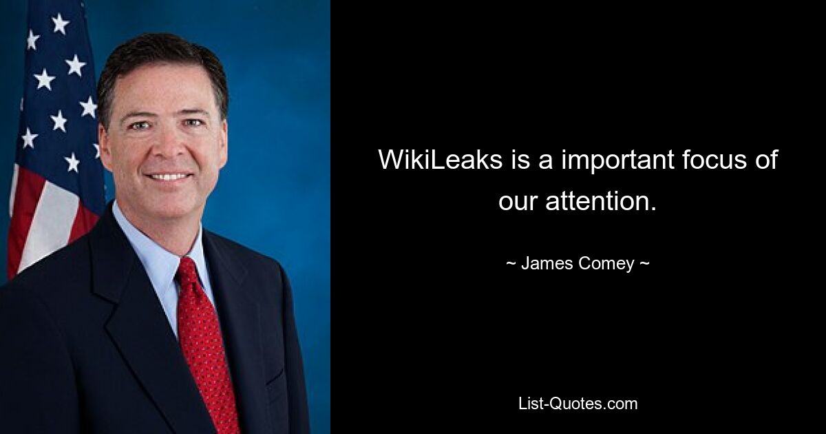 WikiLeaks is a important focus of our attention. — © James Comey