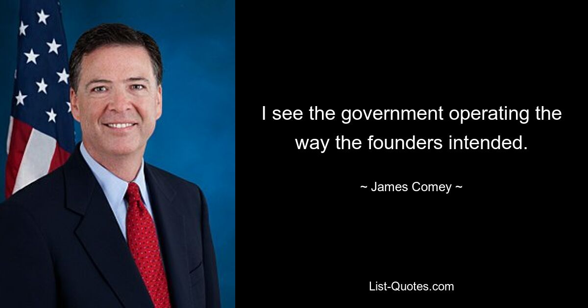 I see the government operating the way the founders intended. — © James Comey