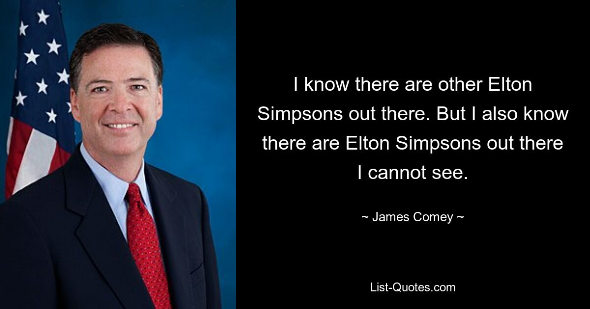 I know there are other Elton Simpsons out there. But I also know there are Elton Simpsons out there I cannot see. — © James Comey