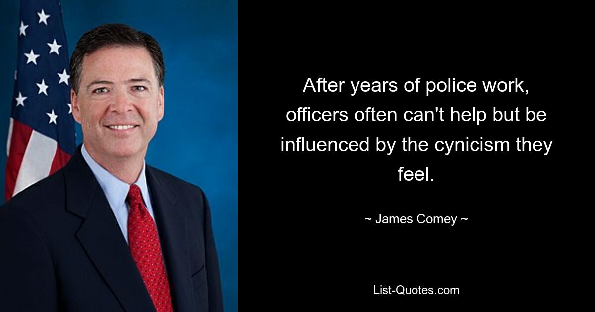 After years of police work, officers often can't help but be influenced by the cynicism they feel. — © James Comey