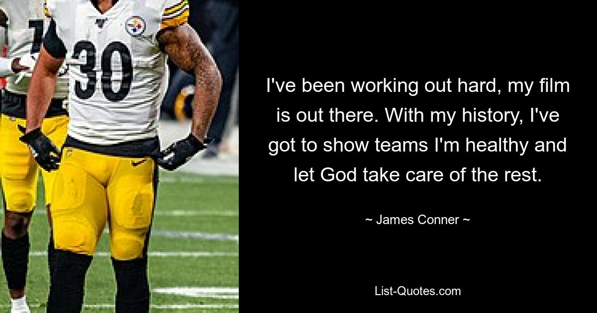 I've been working out hard, my film is out there. With my history, I've got to show teams I'm healthy and let God take care of the rest. — © James Conner