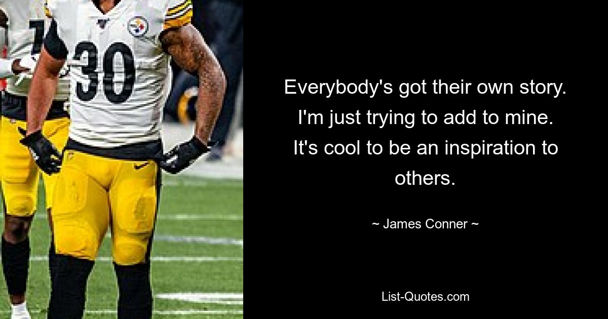 Everybody's got their own story. I'm just trying to add to mine. It's cool to be an inspiration to others. — © James Conner