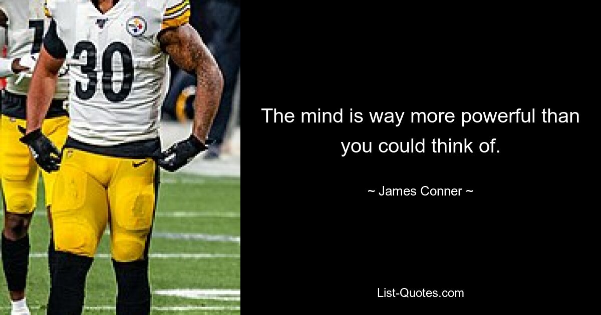 The mind is way more powerful than you could think of. — © James Conner