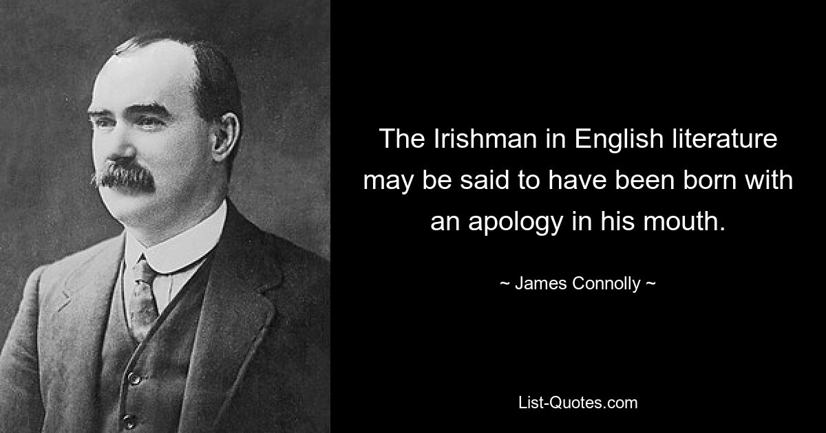 The Irishman in English literature may be said to have been born with an apology in his mouth. — © James Connolly