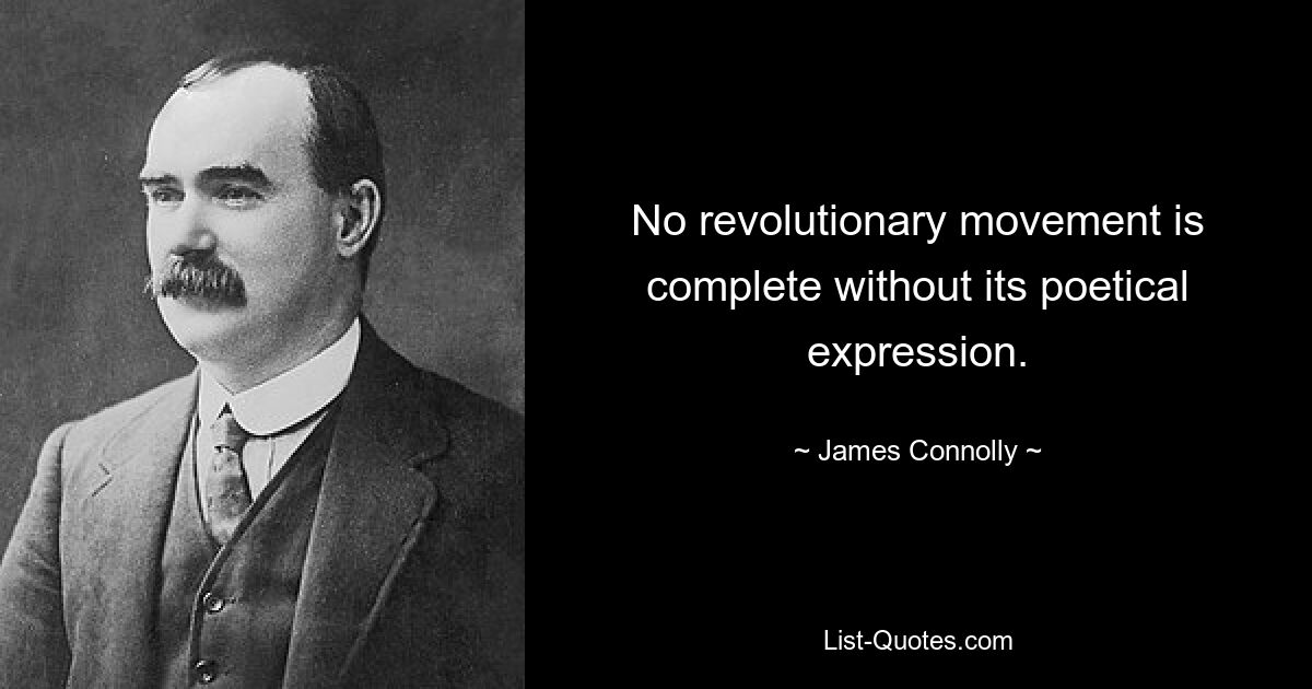 No revolutionary movement is complete without its poetical expression. — © James Connolly