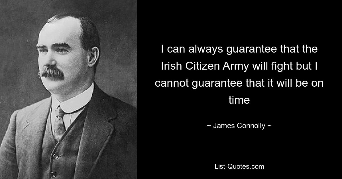 I can always guarantee that the Irish Citizen Army will fight but I cannot guarantee that it will be on time — © James Connolly