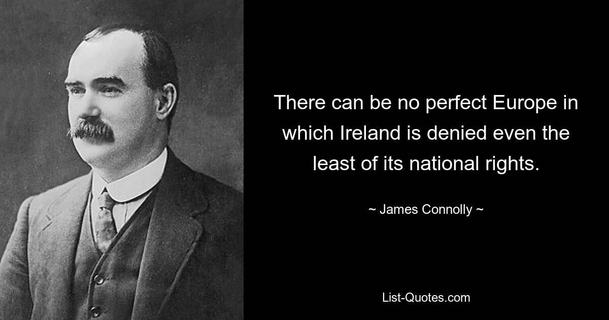 There can be no perfect Europe in which Ireland is denied even the least of its national rights. — © James Connolly