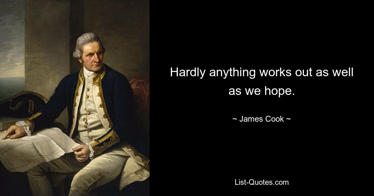 Hardly anything works out as well as we hope. — © James Cook