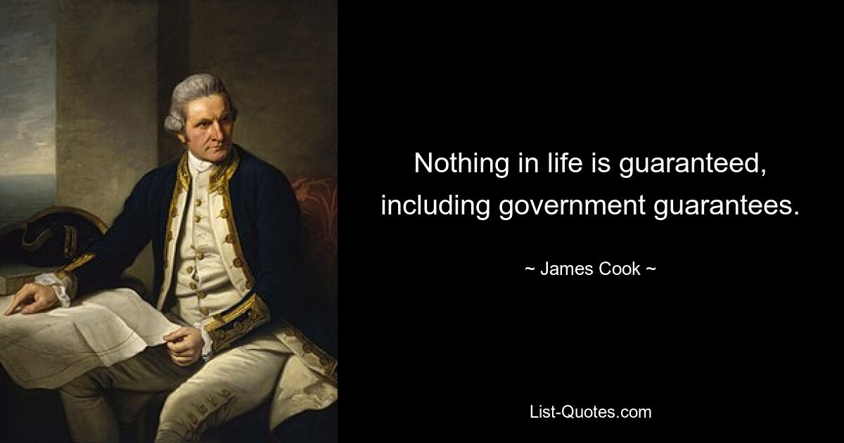 Nothing in life is guaranteed, including government guarantees. — © James Cook