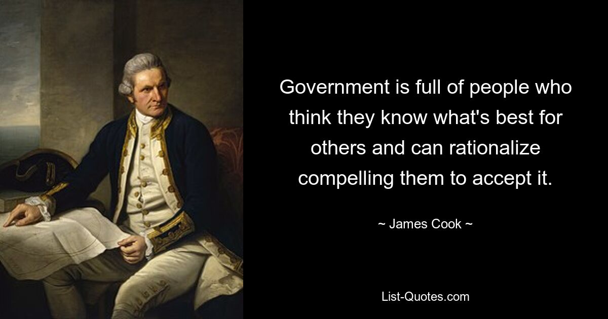 Government is full of people who think they know what's best for others and can rationalize compelling them to accept it. — © James Cook