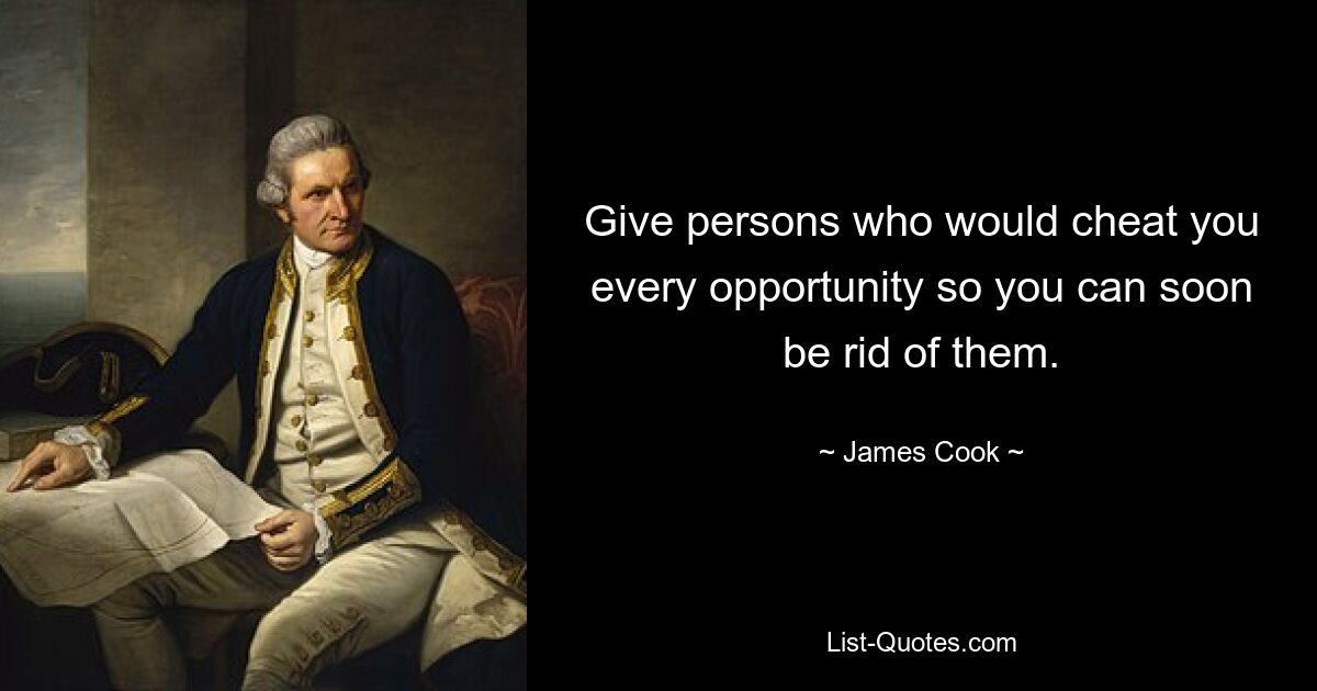 Give persons who would cheat you every opportunity so you can soon be rid of them. — © James Cook