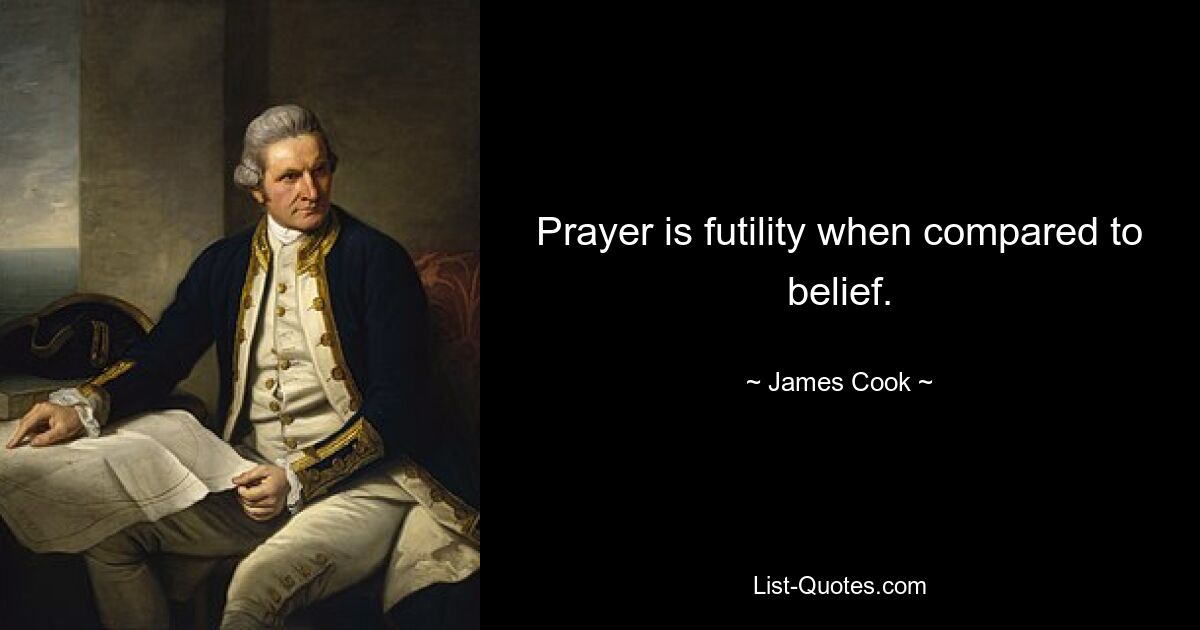 Prayer is futility when compared to belief. — © James Cook