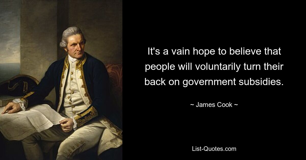 It's a vain hope to believe that people will voluntarily turn their back on government subsidies. — © James Cook