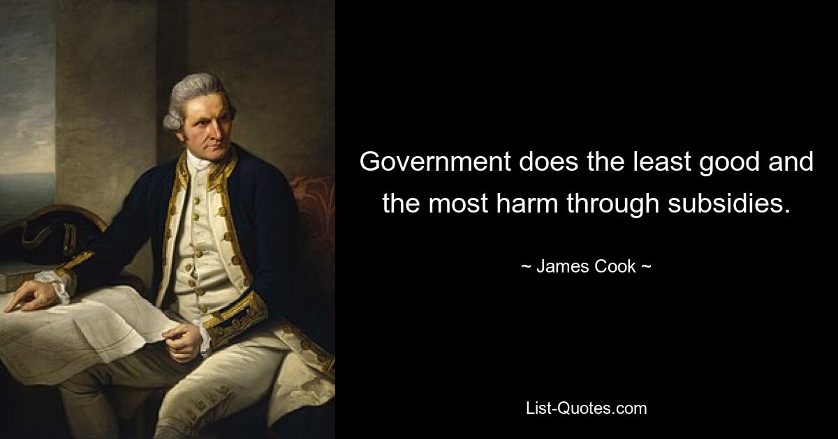 Government does the least good and the most harm through subsidies. — © James Cook