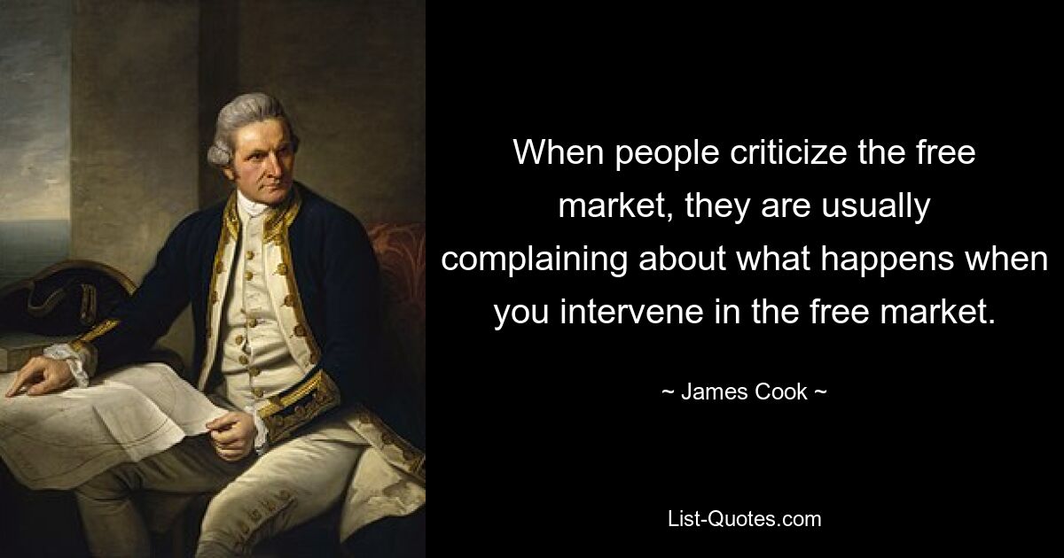 When people criticize the free market, they are usually complaining about what happens when you intervene in the free market. — © James Cook