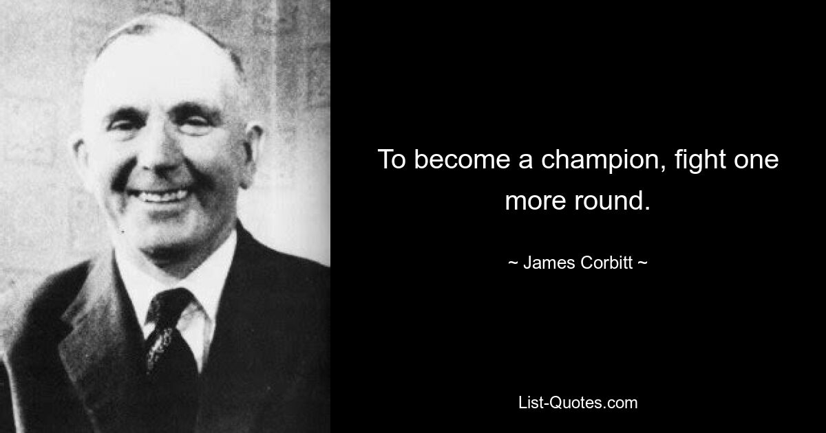 To become a champion, fight one more round. — © James Corbitt