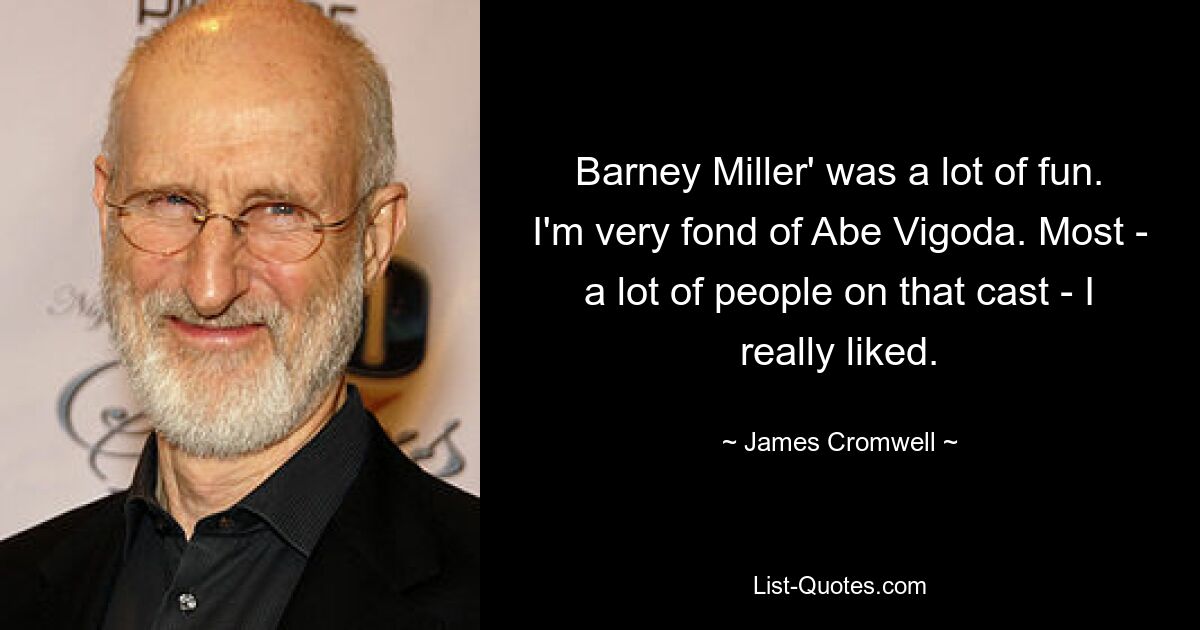 Barney Miller' was a lot of fun. I'm very fond of Abe Vigoda. Most - a lot of people on that cast - I really liked. — © James Cromwell