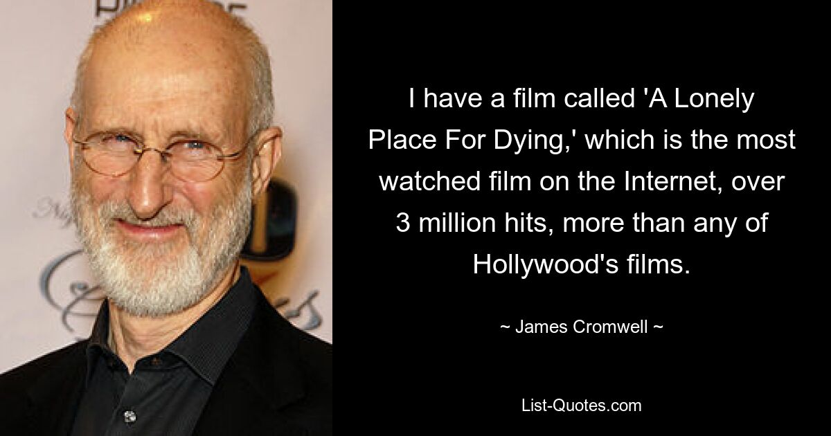 I have a film called 'A Lonely Place For Dying,' which is the most watched film on the Internet, over 3 million hits, more than any of Hollywood's films. — © James Cromwell