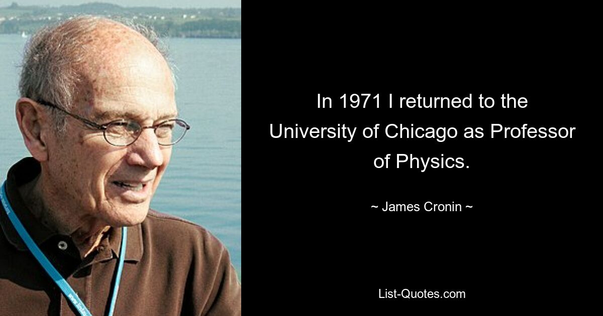 In 1971 I returned to the University of Chicago as Professor of Physics. — © James Cronin