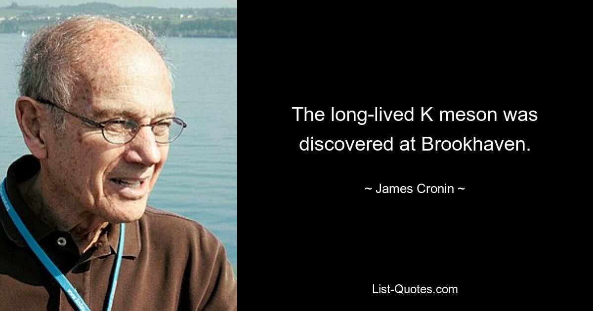 The long-lived K meson was discovered at Brookhaven. — © James Cronin